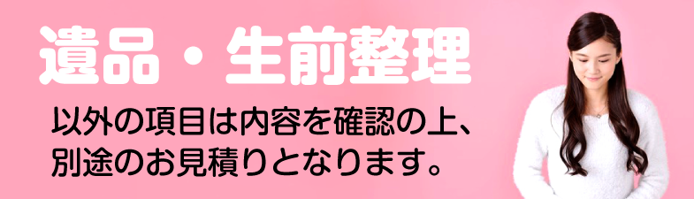 遺品整理・生前整理イガの項目は別途お見積りとなります